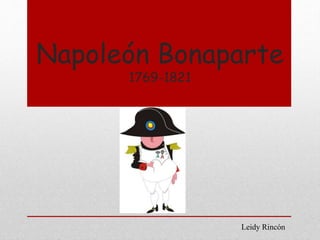 Napoleón Bonaparte 
1769-1821 
Leidy Rincón 
 
