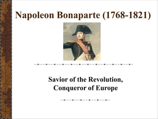 Napoleon Bonaparte (1768-1821)
Savior of the Revolution,
Conqueror of Europe
 