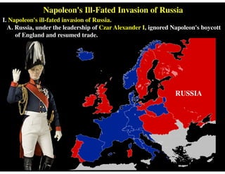 Napoleon's Ill-Fated Invasion of Russia
I. Napoleon's ill-fated invasion of Russia.
A. Russia, under the leadership of Czar Alexander I, ignored Napoleon's boycott
of England and resumed trade.
RUSSIA
 