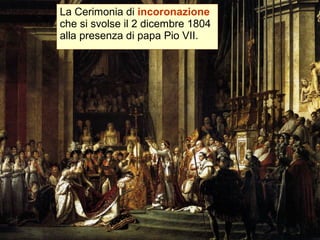 La Cerimonia di incoronazione
che si svolse il 2 dicembre 1804
alla presenza di papa Pio VII.
 