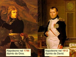 Napoleone nel 1796
dipinto da Gros.
Napoleone nel 1812
dipinto da David.
 