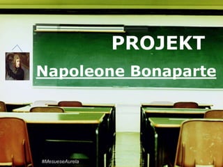 PROJEKT 
Napoleone Bonaparte 
#MesueseAurela 
 