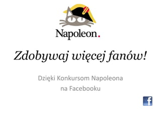 Zdobywaj więcej fanów!
   Dzięki Konkursom Napoleona
           na Facebooku
 