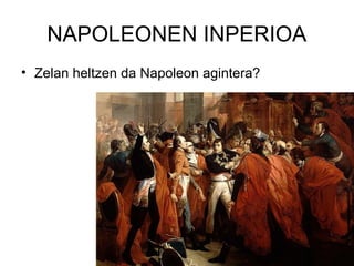 NAPOLEONEN INPERIOA
• Zelan heltzen da Napoleon agintera?

 