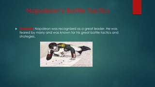 Napoleon’s Battle Tactics 
 Evaluate: Napoleon was recognized as a great leader. He was 
feared by many and was known for his great battle tactics and 
strategies. 
 