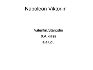 Napoleon Viktoriin



   Valentin.Starostin
       8.A.klass
        ajalugu
 