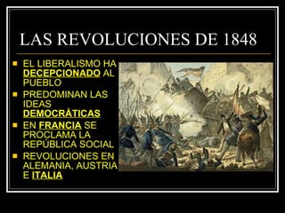 LAS REVOLUCIONES DE 1848 EL LIBERALISMO HA  DECEPCIONADO  AL PUEBLO PREDOMINAN LAS IDEAS  DEMOCRÁTICAS EN  FRANCIA  SE PROCLAMA LA REPÚBLICA SOCIAL REVOLUCIONES EN ALEMANIA, AUSTRIA E  ITALIA 