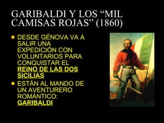 GARIBALDI Y LOS “MIL CAMISAS ROJAS” (1860) DESDE GÉNOVA VA A SALIR UNA EXPEDICIÓN CON VOLUNTARIOS PARA CONQUISTAR EL  REINO DE LAS DOS SICILIAS ESTÁN AL MANDO DE UN AVENTURERO ROMÁNTICO:  GARIBALDI 