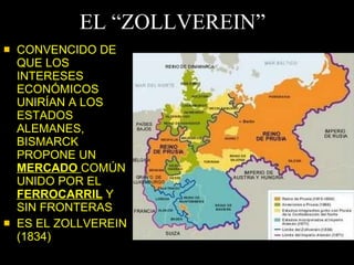 EL “ZOLLVEREIN” CONVENCIDO DE QUE LOS INTERESES ECONÓMICOS UNIRÍAN A LOS ESTADOS ALEMANES, BISMARCK PROPONE UN  MERCADO  COMÚN UNIDO POR EL  FERROCARRIL  Y SIN FRONTERAS ES EL ZOLLVEREIN (1834) 