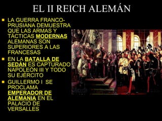 EL II REICH ALEMÁN LA GUERRA FRANCO-PRUSIANA DEMUESTRA QUE LAS ARMAS Y TÁCTICAS  MODERNAS  ALEMANAS SON SUPERIORES A LAS FRANCESAS  EN LA  BATALLA DE SEDÁN  ES CAPTURADO NAPOLEÓN III Y TODO SU EJÉRCITO GUILLERMO I  SE PROCLAMA  EMPERADOR DE ALEMANIA  EN EL PALACIO DE VERSALLES 