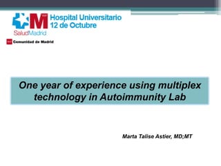 One year of experience using multiplex
  technology in Autoimmunity Lab


                     Marta Talise Astier, MD;MT
 