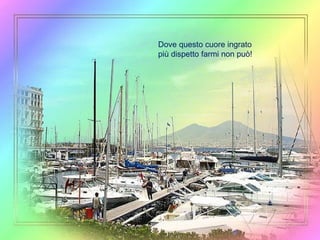 Dove questo cuore ingrato più dispetto farmi non può! 