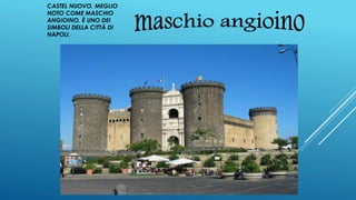 CASTEL NUOVO, MEGLIO
NOTO COME MASCHIO
ANGIOINO, È UNO DEI
SIMBOLI DELLA CITTÀ DI
NAPOLI.
 