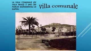LA VILLA COMUNALE (EX
VILLA REALE) È UNO DEI
PARCHI MONUMENTALI DI
NAPOLI
 