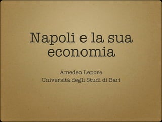 Napoli e la sua
  economia
       Amedeo Lepore
 Università degli Studi di Bari
 