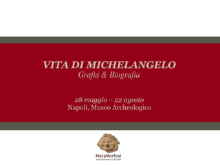 VITA DI MICHELANGELO Grafia & Biografia 28 maggio – 22 agosto Napoli, Museo Archeologico 