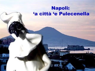 Napoli: ‘ a città ‘e Pulecenella 