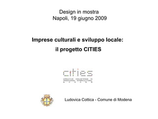 Design in mostra
        Napoli, 19 giugno 2009



Imprese culturali e sviluppo locale:
         il progetto CITIES




            Ludovica Cottica - Comune di Modena
 
