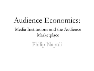 Audience Economics:
Philip Napoli
Media Institutions and the Audience
Marketplace
 