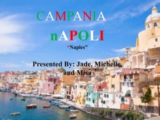 CAMPANIA
     nAPOLI
           “Naples”


Presented By: Jade, Michelle,
         and Misa
 