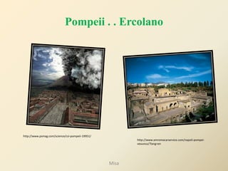 Pompeii . . Ercolano




http://www.psmag.com/science/csi-pompeii-19951/
                                                         http://www.amromacarservice.com/napoli-pompei-
                                                         vesuvius/?lang=en




                                                  Misa
 