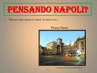 Pensando Napoli?        “Thinking Naples?”

•   There are many piazzas in Napoli. To name a few…


                                              Piazza Dante




                                                  http://www.panoramio.com/photo/51930067
                                       Jade
 