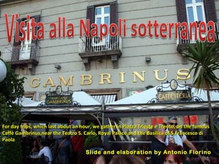 For day trips, which last about an hour, we gather in Piazza Trieste e Trento, on the famous Caffè Gambrinus,near the Teatro S. Carlo, Royal Palace and the Basilica of S.Francesco di Paola Slide and elaboration by Antonio Florino 
