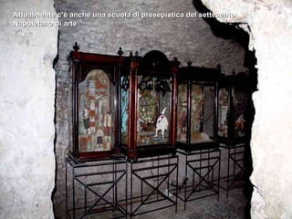 Attualmente c’è anche una scuola di presepistica del settecento Napoletano di arte  