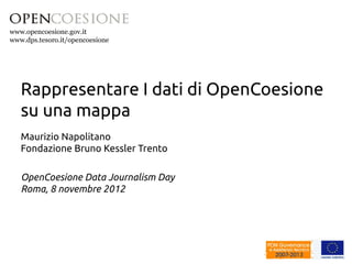 www.opencoesione.gov.it 
Rappresentare I dati di OpenCoesione 
su una mappa 
Maurizio Napolitano 
Fondazione Bruno Kessler Trento 
OpenCoesione Data Journalism Day 
Roma, 8 novembre 2012 
 