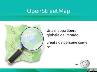 OpenStreetMap


     Una mappa libera
     globale del mondo
     creata da persone come
     te!



                    ~
 