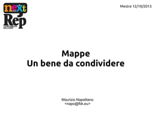 Mestre 12/10/2013

Mappe
Un bene da condividere

Maurizio Napolitano
<napo@fbk.eu>

 