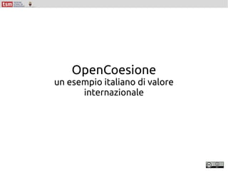 OpenCoesione
un esempio italiano di valore
internazionale
 