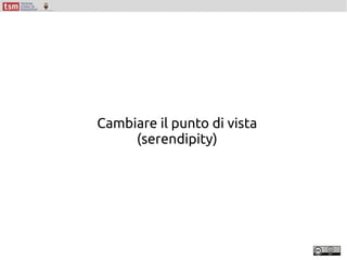Cambiare il punto di vista
(serendipity)
 