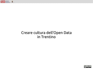 Creare cultura dell'Open Data
in Trentino
 