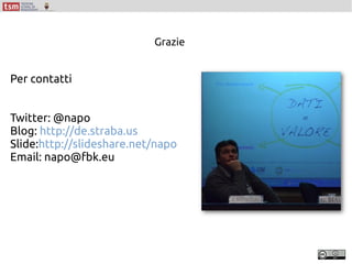 Grazie
Per contatti
Twitter: @napo
Blog: http://de.straba.us
Slide:http://slideshare.net/napo
Email: napo@fbk.eu
 