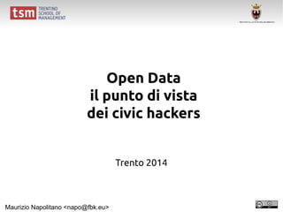 Open Data
il punto di vista
dei civic hackers
Trento 2014
Maurizio Napolitano <napo@fbk.eu>
 