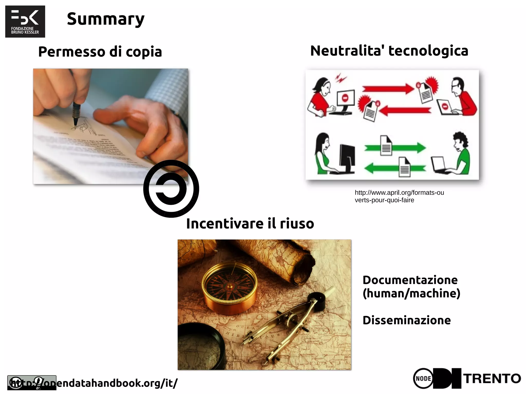 Summary
http://opendatahandbook.org/it/
http://www.april.org/formats-ou
verts-pour-quoi-faire
Permesso di copia Neutralita' tecnologica
Incentivare il riuso
Documentazione
(human/machine)
Disseminazione
 