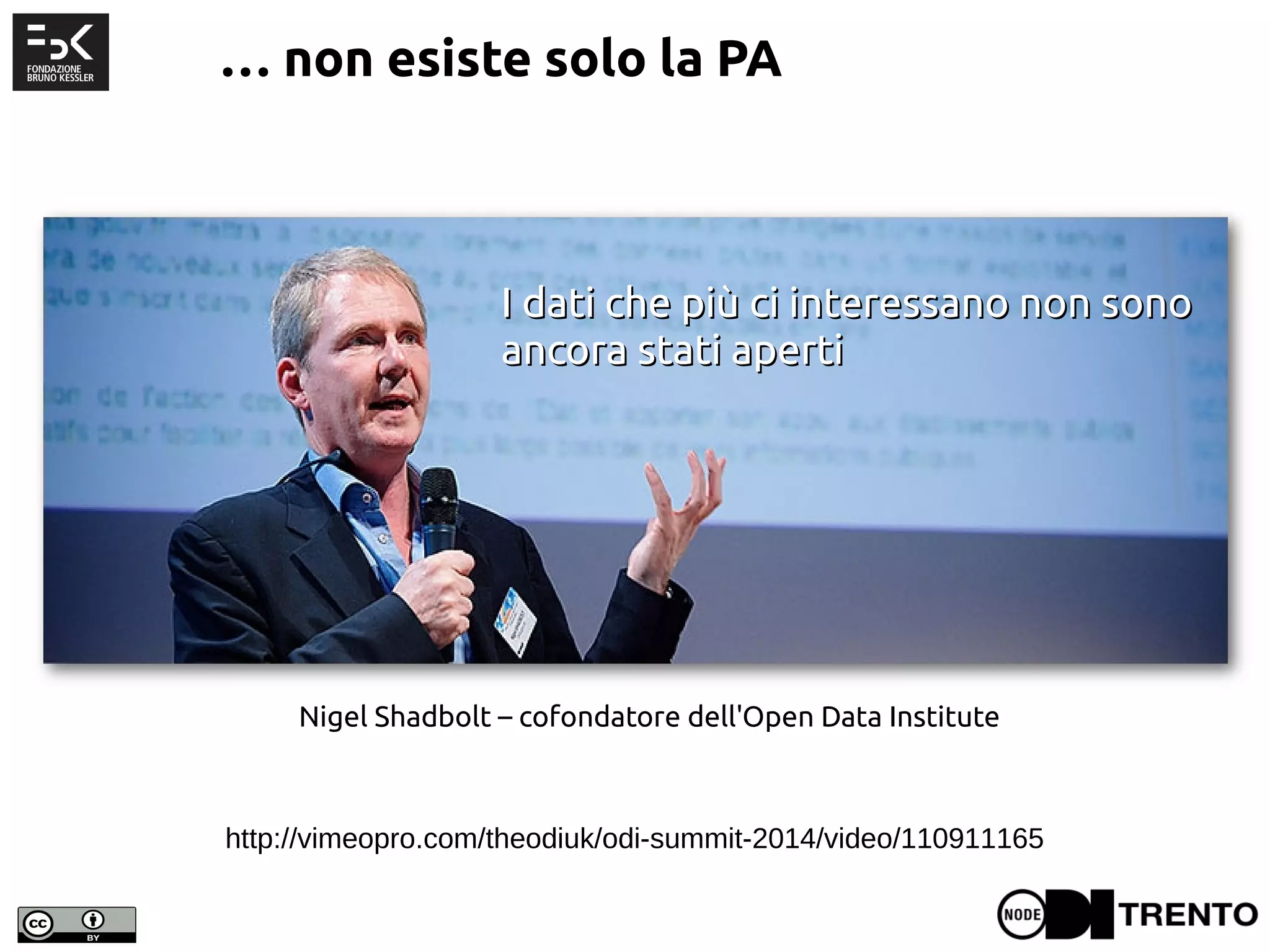 http://vimeopro.com/theodiuk/odi-summit-2014/video/110911165
Nigel Shadbolt – cofondatore dell'Open Data Institute
I dati che più ci interessano non sonoI dati che più ci interessano non sono
ancora stati apertiancora stati aperti
… non esiste solo la PA
 