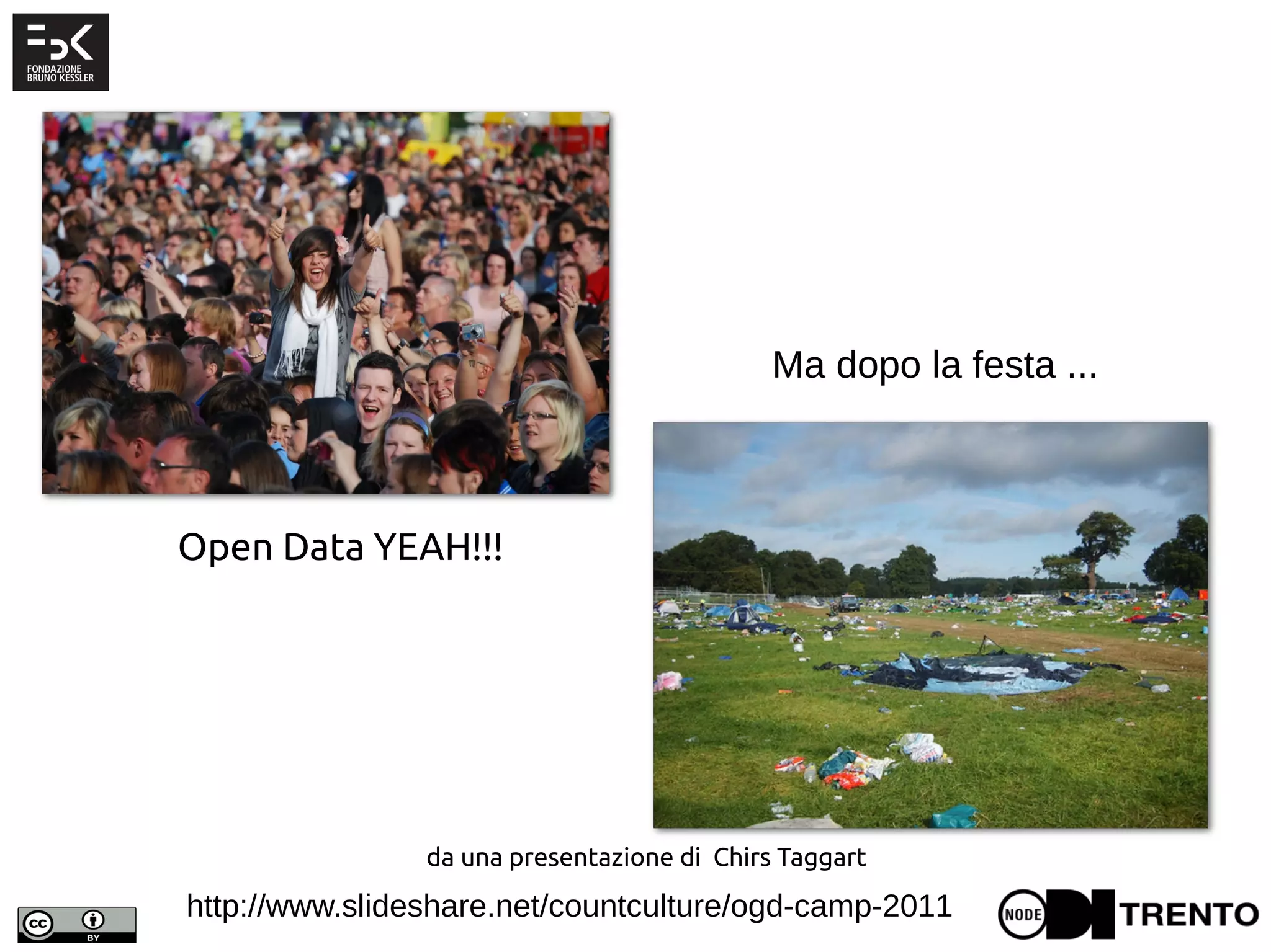 http://www.slideshare.net/countculture/ogd-camp-2011
da una presentazione di Chirs Taggart
Open Data YEAH!!!
Ma dopo la festa ...
 