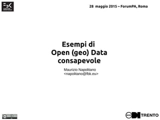Esempi di
Open (geo) Data
consapevole
Maurizio Napolitano
<napolitano@fbk.eu>
28 maggio 2015 – ForumPA, Roma
 