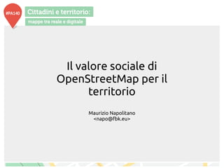 Il valore sociale di
OpenStreetMap per il
territorio
Maurizio Napolitano
<napo@fbk.eu>
 