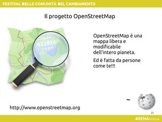 21
~
OpenStreetMap è una
mappa libera e
modificabile
dell'intero pianeta.
Ed è fatta da persone
come te!!!
http://www.openstreetmap.org
Il progetto OpenStreetMap
 
