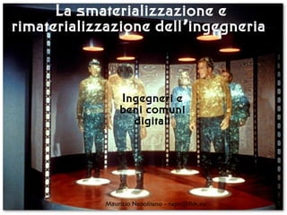 La smaterializzazione e
rimaterializzazione dell ingegneria’
Ingegneri e
beni comuni
digitali
Maurizio Napolitano - napo fbk.eu@
 