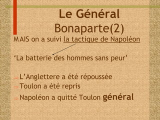 Le Général 
Bonaparte(2) 
MAIS on a suivi la tactique de Napoléon 
‘La batterie des hommes sans peur’ 
 L’Anglettere a été répoussée 
 Toulon a été repris 
 Napoléon a quitté Toulon général 
 