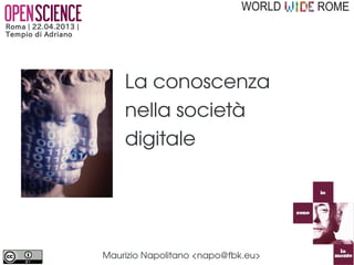 Roma | 22.04.2013 |
Tempio di Adriano




                          La conoscenza
                          aperta
                          nella società
                          digitale



                      Maurizio Napolitano <napo@fbk.eu>
 