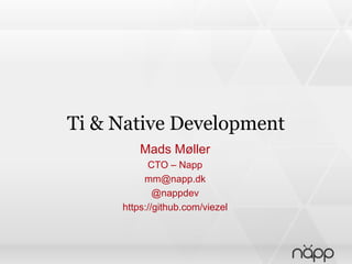 Ti & Native Development
Mads Møller
CTO – Napp
mm@napp.dk
@nappdev
https://github.com/viezel

 