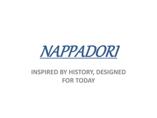 NAPPADORI
INSPIRED BY HISTORY, DESIGNED
FOR TODAY
 