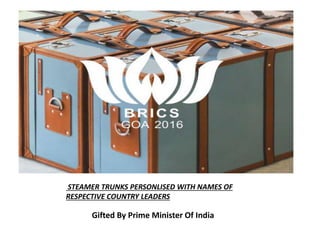 STEAMER TRUNKS PERSONLISED WITH NAMES OF
RESPECTIVE COUNTRY LEADERS
Gifted By Prime Minister Of India
 