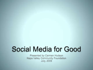 Social Media for Good Presented by Carmen HudsonNapa Valley Community FoundationJuly, 2009 