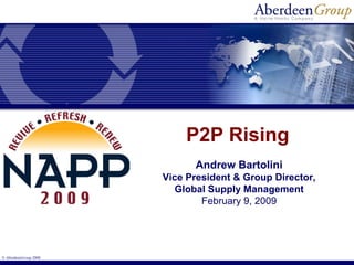 P2P Rising
                             Andrew Bartolini
                       Vice President & Group Director,
                         Global Supply Management
                               February 9, 2009




© AberdeenGroup 2008
 